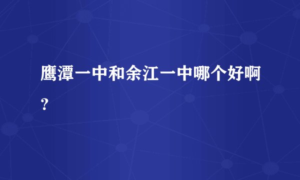鹰潭一中和余江一中哪个好啊？