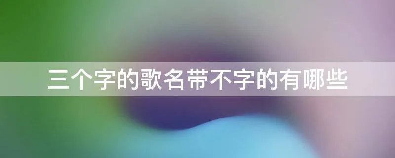三个字的歌名带不字的有哪些