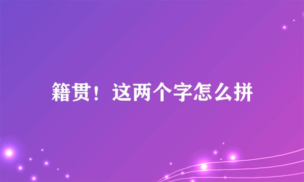 籍贯！这两个字怎么拼
