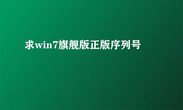 求win7旗舰版正版序列号