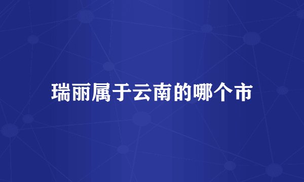 瑞丽属于云南的哪个市