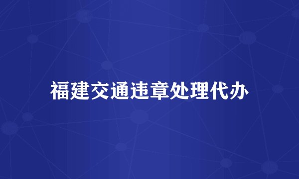 福建交通违章处理代办
