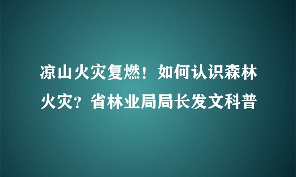 凉山火灾复燃！如何认识森林火灾？省林业局局长发文科普