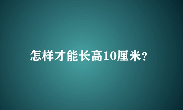 怎样才能长高10厘米？