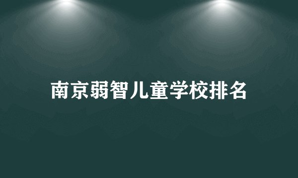 南京弱智儿童学校排名