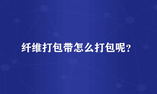 纤维打包带怎么打包呢？