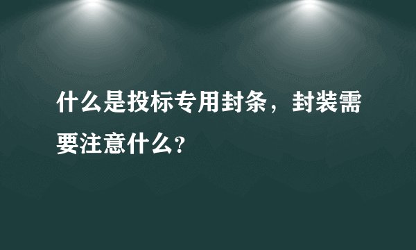 什么是投标专用封条，封装需要注意什么？