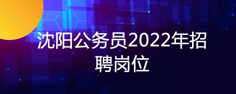 沈阳公务员2022年招聘岗位