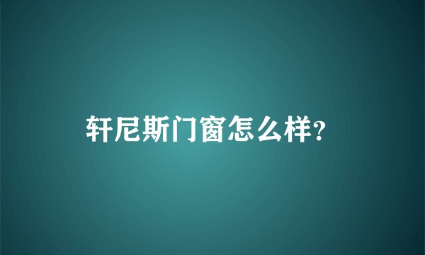轩尼斯门窗怎么样？