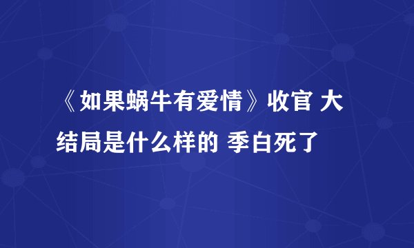 《如果蜗牛有爱情》收官 大结局是什么样的 季白死了