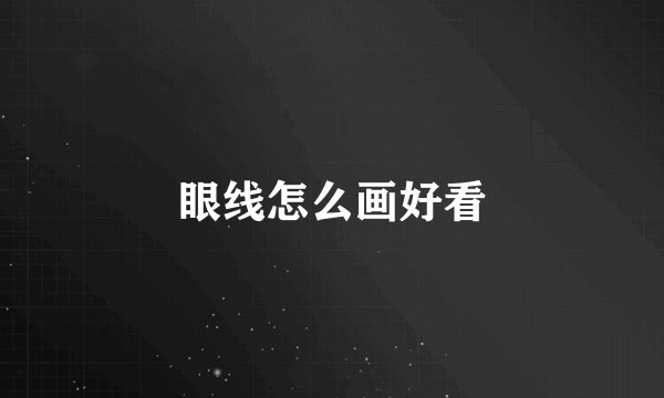 眼线怎么画好看