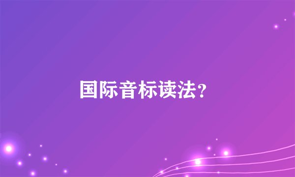 国际音标读法？