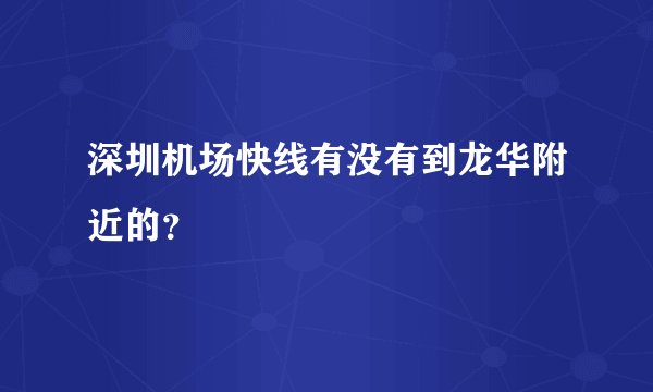 深圳机场快线有没有到龙华附近的？