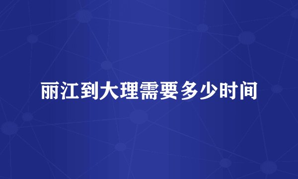 丽江到大理需要多少时间