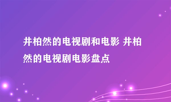 井柏然的电视剧和电影 井柏然的电视剧电影盘点