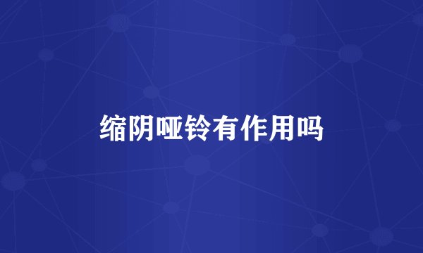 缩阴哑铃有作用吗