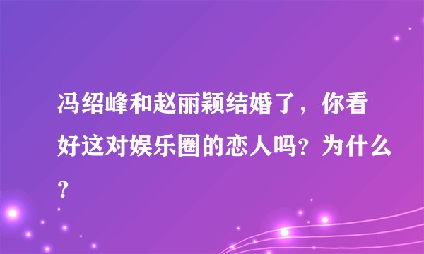 冯绍峰和赵丽颖结婚了，你看好这对娱乐圈的恋人吗？为什么？