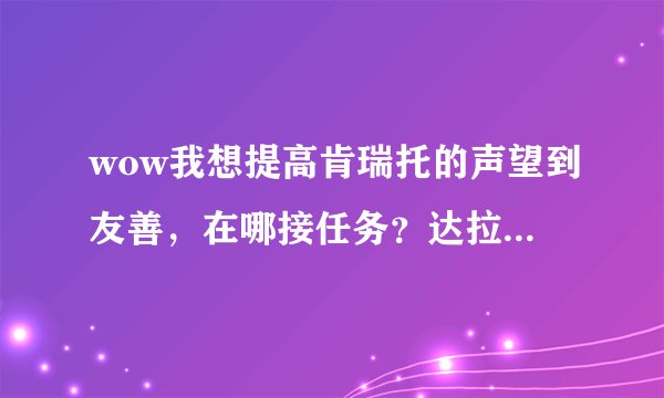 wow我想提高肯瑞托的声望到友善，在哪接任务？达拉然里的任务根本找不到，群星的任务根本不是肯瑞托的