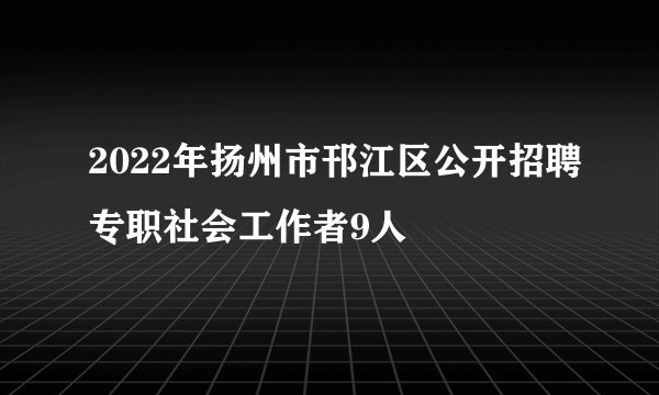 2022年扬州市邗江区公开招聘专职社会工作者9人