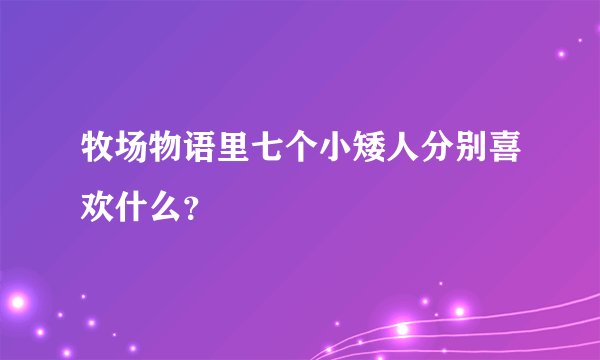 牧场物语里七个小矮人分别喜欢什么？