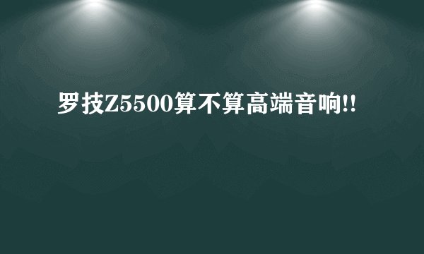 罗技Z5500算不算高端音响!!