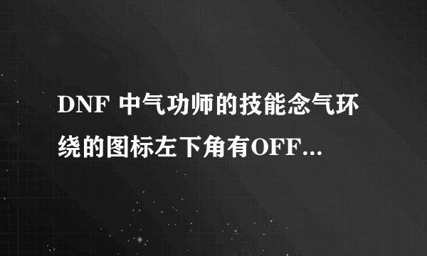 DNF 中气功师的技能念气环绕的图标左下角有OFF用不了怎么处理