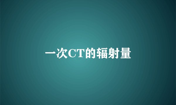 一次CT的辐射量