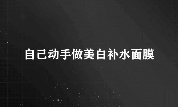 自己动手做美白补水面膜