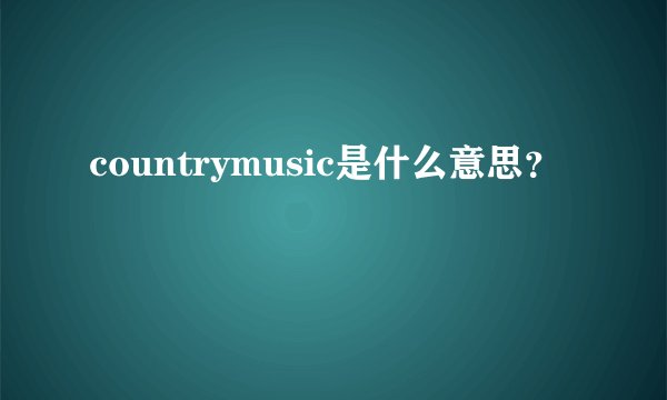 countrymusic是什么意思？