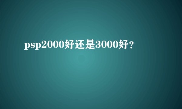 psp2000好还是3000好？
