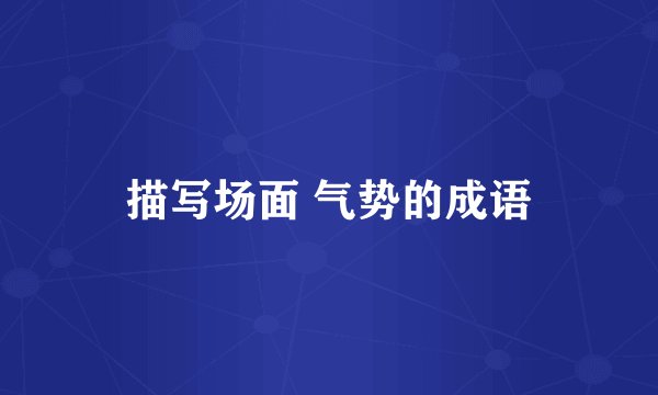 描写场面 气势的成语