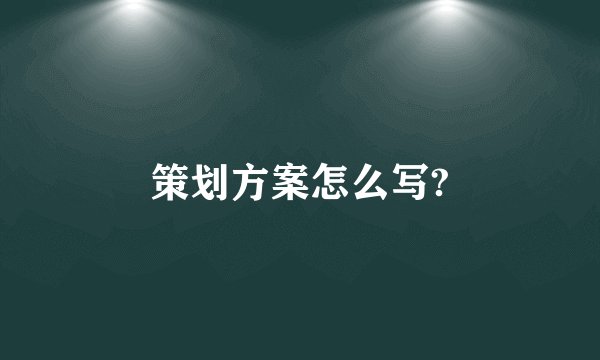 策划方案怎么写?