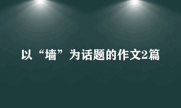 以“墙”为话题的作文2篇
