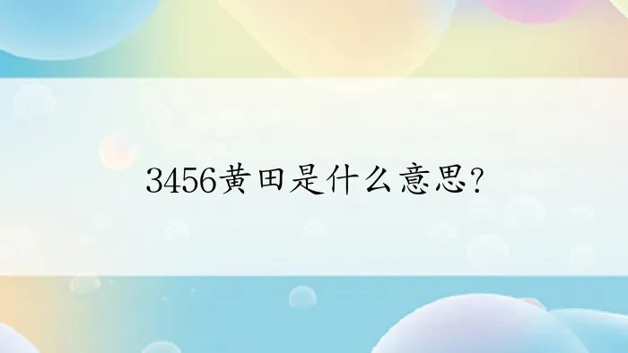 3456黄田是什么意思？