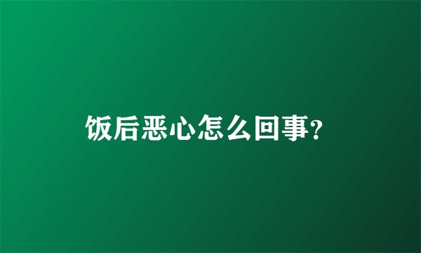 饭后恶心怎么回事？