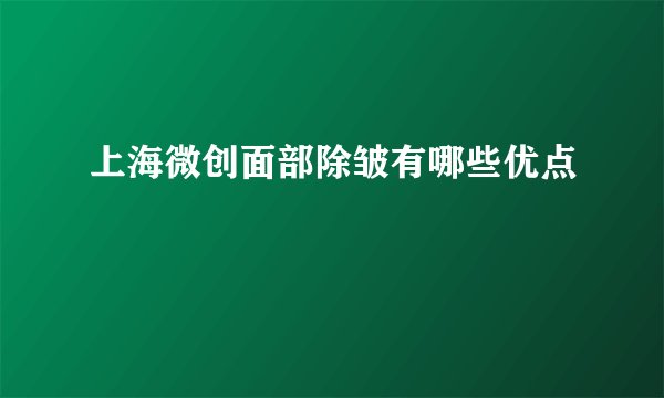 上海微创面部除皱有哪些优点