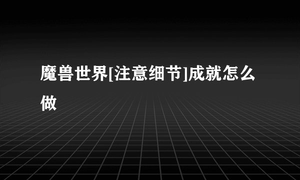 魔兽世界[注意细节]成就怎么做