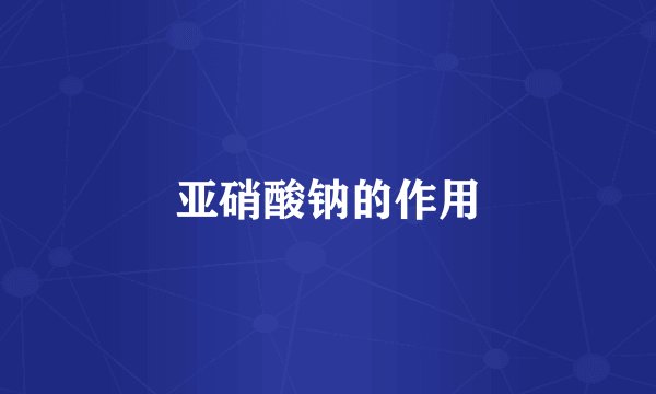 亚硝酸钠的作用