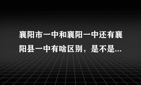 襄阳市一中和襄阳一中还有襄阳县一中有啥区别，是不是一个学校吧？
