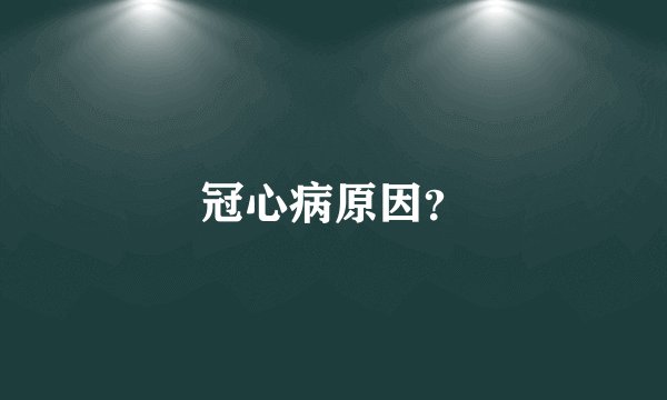 冠心病原因？