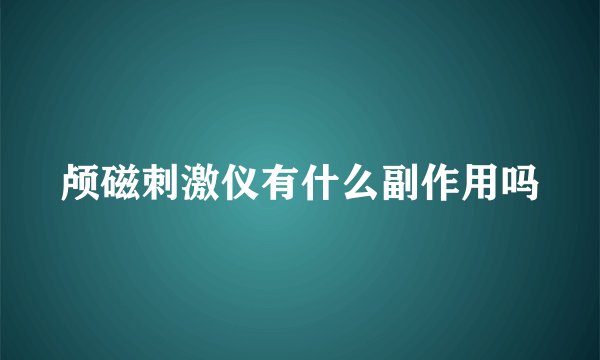 颅磁刺激仪有什么副作用吗