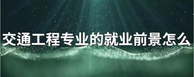 交通工程专业的就业前景怎么样