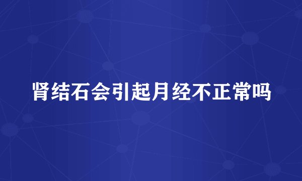 肾结石会引起月经不正常吗