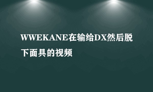WWEKANE在输给DX然后脱下面具的视频