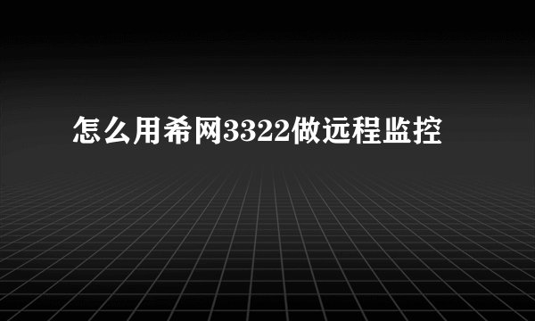 怎么用希网3322做远程监控