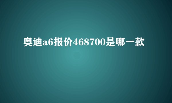 奥迪a6报价468700是哪一款