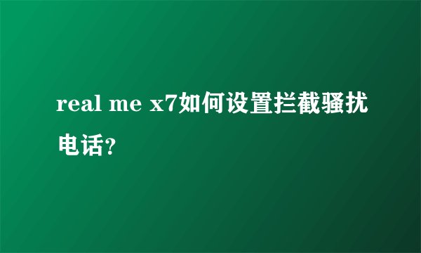 real me x7如何设置拦截骚扰电话？