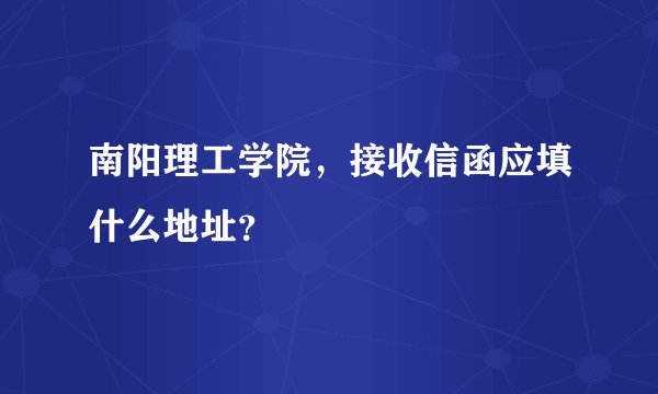南阳理工学院，接收信函应填什么地址？