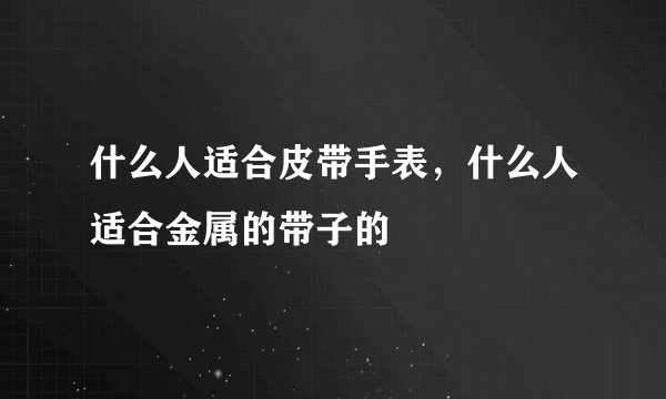 什么人适合皮带手表，什么人适合金属的带子的