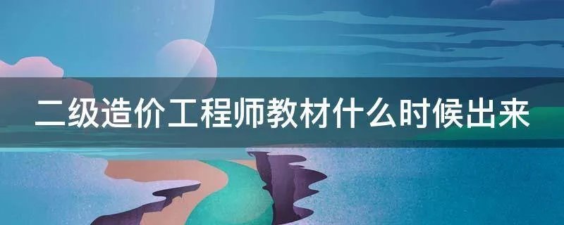二级造价工程师教材什么时候出来